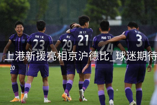 上港新援亮相京沪德比 球迷期待亚冠赛场表现